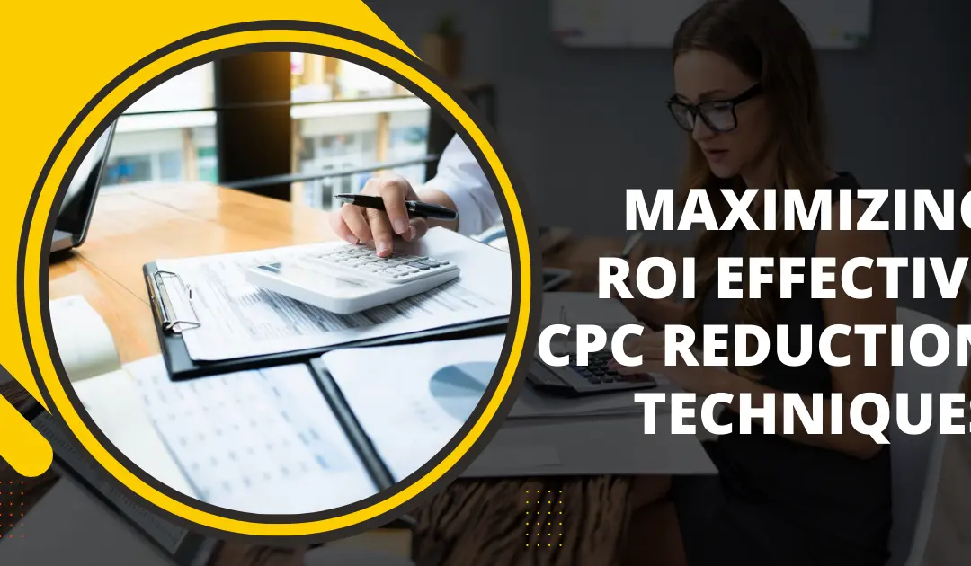 Maximizing ROI: Effective CPC Reduction Techniques